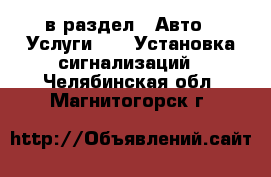  в раздел : Авто » Услуги »  » Установка сигнализаций . Челябинская обл.,Магнитогорск г.